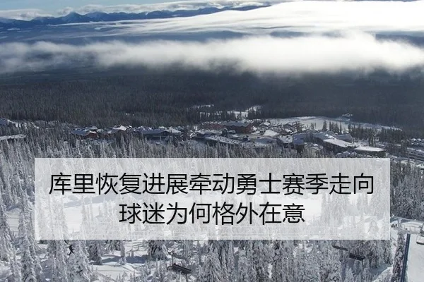 库里恢复进展牵动勇士赛季走向 球迷为何格外在意